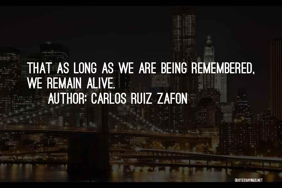 Carlos Ruiz Zafon Quotes: That As Long As We Are Being Remembered, We Remain Alive.