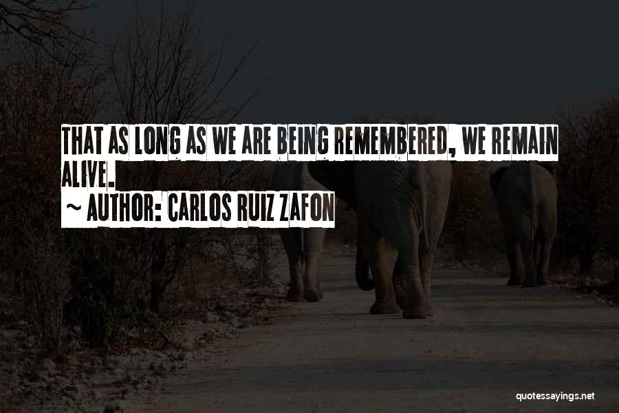 Carlos Ruiz Zafon Quotes: That As Long As We Are Being Remembered, We Remain Alive.