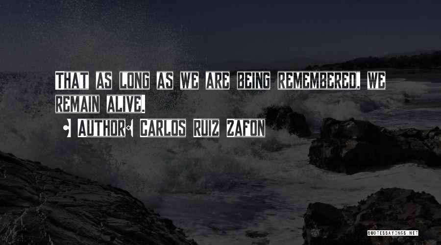 Carlos Ruiz Zafon Quotes: That As Long As We Are Being Remembered, We Remain Alive.