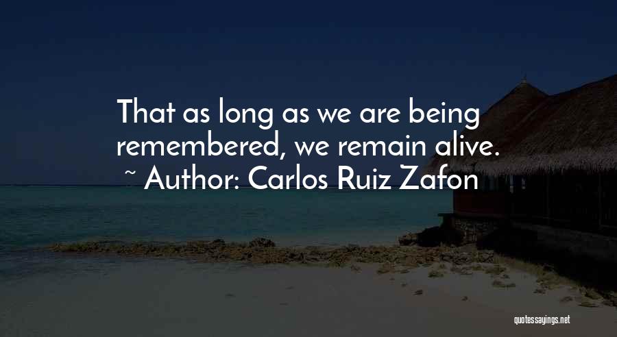 Carlos Ruiz Zafon Quotes: That As Long As We Are Being Remembered, We Remain Alive.