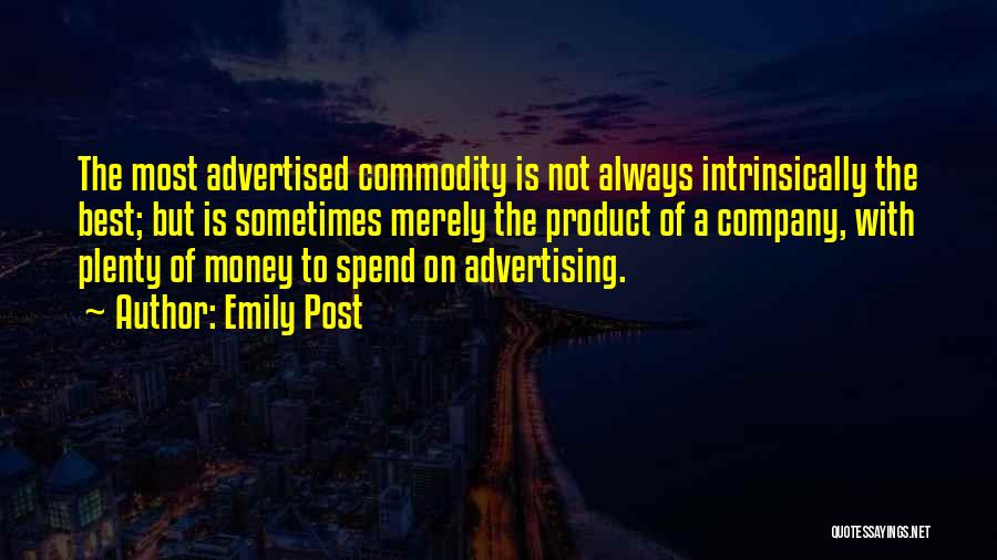 Emily Post Quotes: The Most Advertised Commodity Is Not Always Intrinsically The Best; But Is Sometimes Merely The Product Of A Company, With