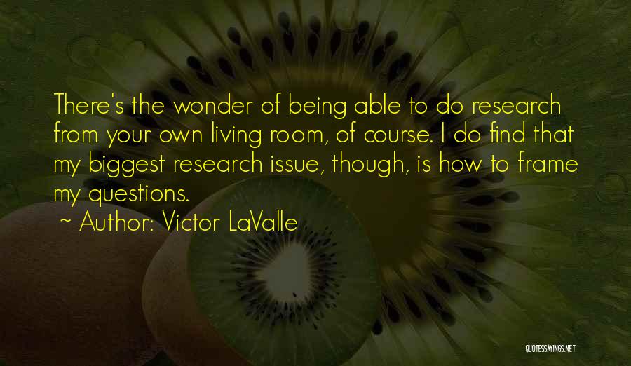 Victor LaValle Quotes: There's The Wonder Of Being Able To Do Research From Your Own Living Room, Of Course. I Do Find That