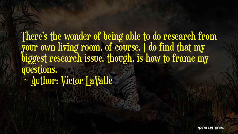 Victor LaValle Quotes: There's The Wonder Of Being Able To Do Research From Your Own Living Room, Of Course. I Do Find That