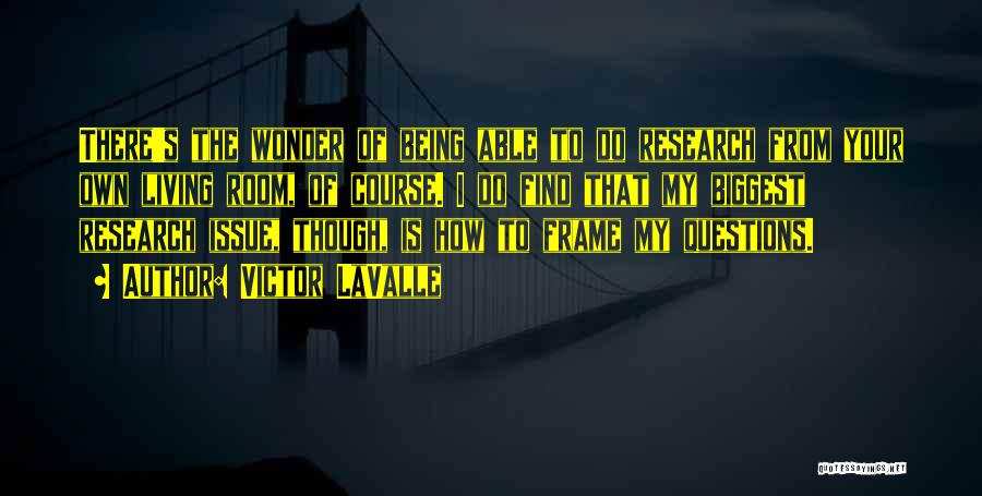Victor LaValle Quotes: There's The Wonder Of Being Able To Do Research From Your Own Living Room, Of Course. I Do Find That