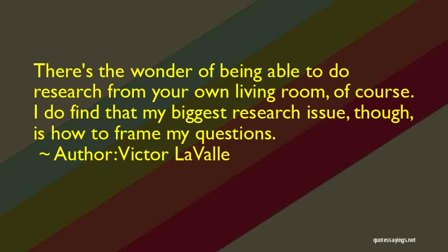 Victor LaValle Quotes: There's The Wonder Of Being Able To Do Research From Your Own Living Room, Of Course. I Do Find That