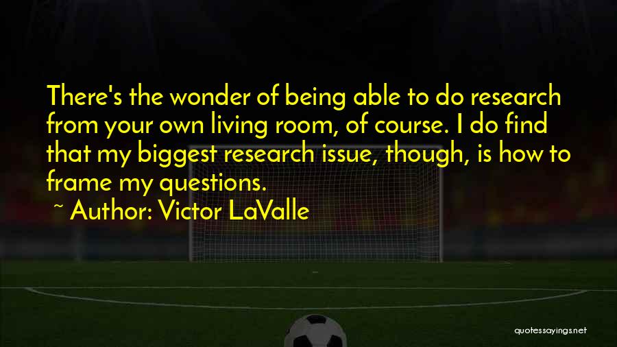 Victor LaValle Quotes: There's The Wonder Of Being Able To Do Research From Your Own Living Room, Of Course. I Do Find That