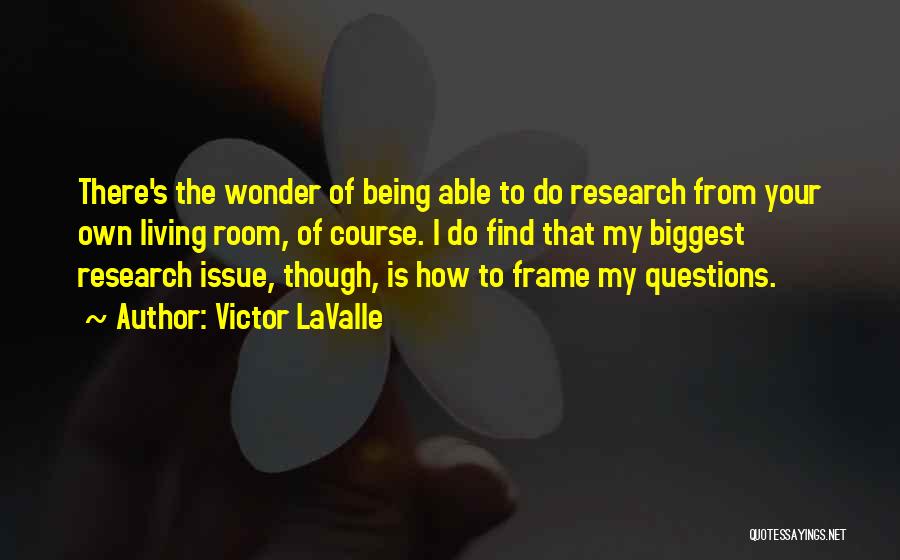 Victor LaValle Quotes: There's The Wonder Of Being Able To Do Research From Your Own Living Room, Of Course. I Do Find That