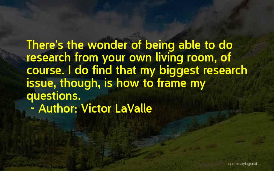 Victor LaValle Quotes: There's The Wonder Of Being Able To Do Research From Your Own Living Room, Of Course. I Do Find That