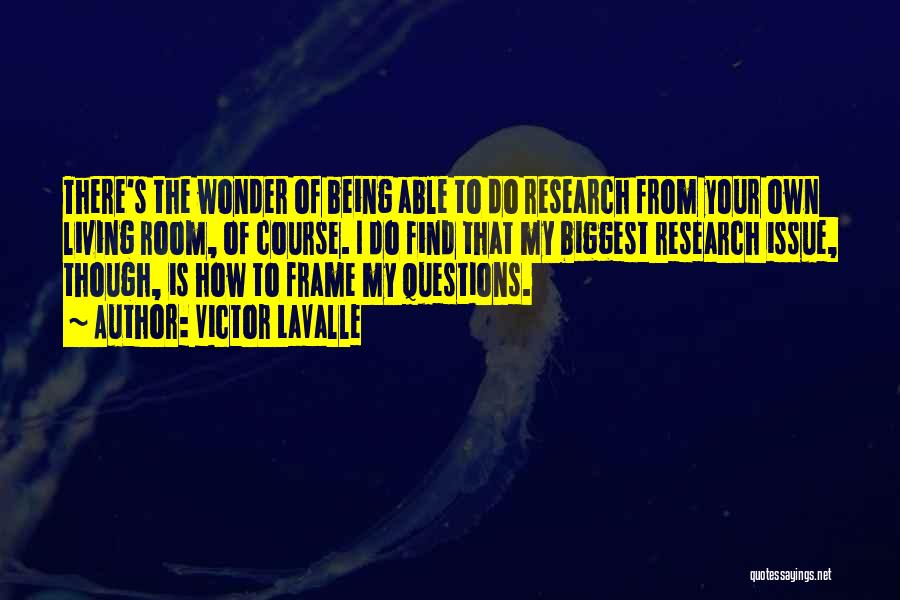 Victor LaValle Quotes: There's The Wonder Of Being Able To Do Research From Your Own Living Room, Of Course. I Do Find That