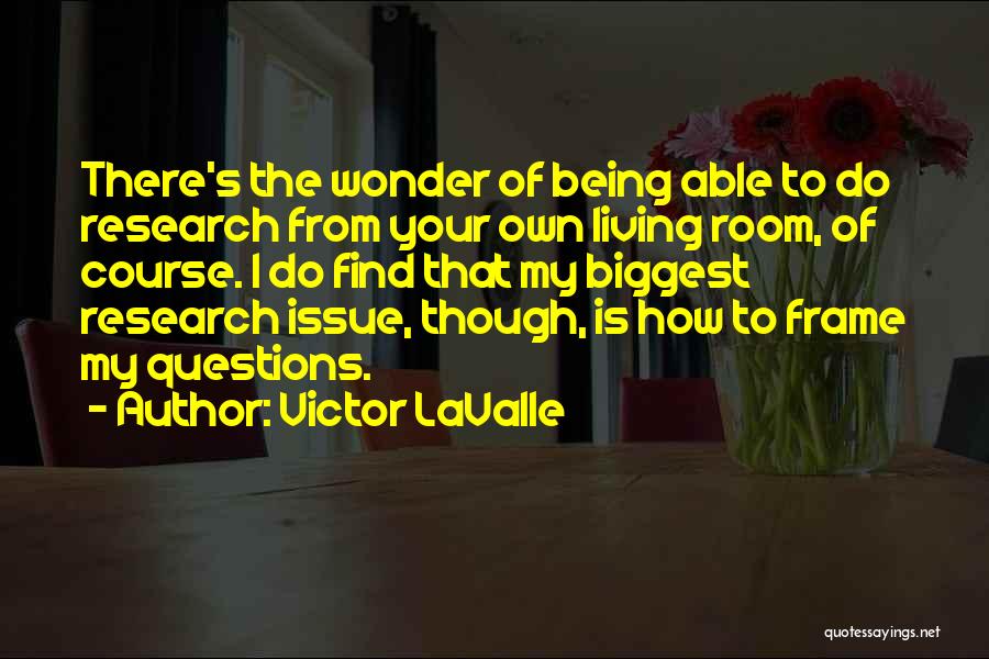 Victor LaValle Quotes: There's The Wonder Of Being Able To Do Research From Your Own Living Room, Of Course. I Do Find That