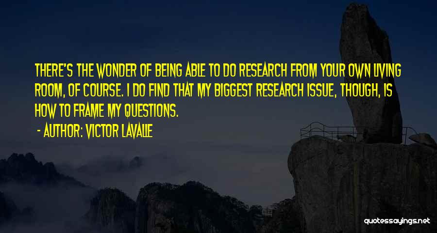 Victor LaValle Quotes: There's The Wonder Of Being Able To Do Research From Your Own Living Room, Of Course. I Do Find That