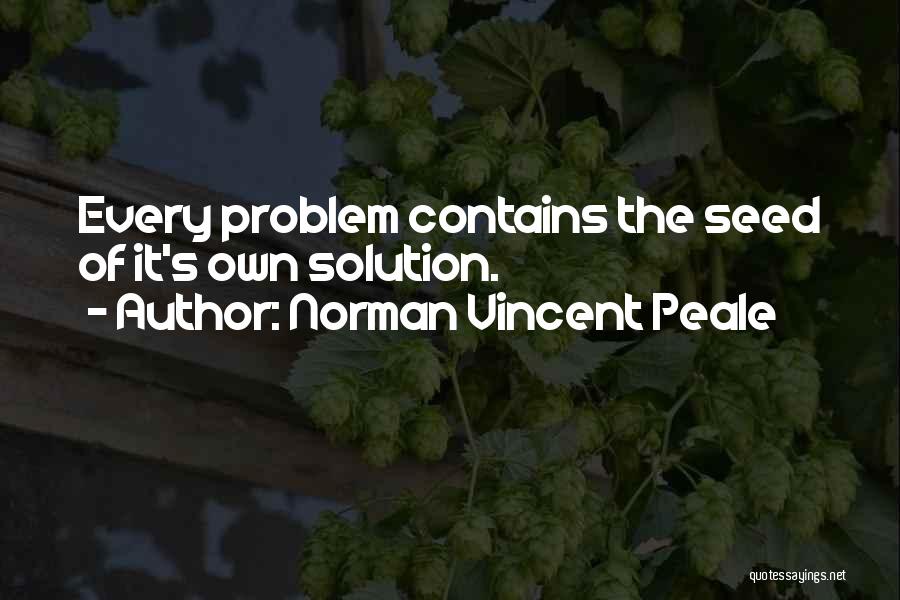 Norman Vincent Peale Quotes: Every Problem Contains The Seed Of It's Own Solution.