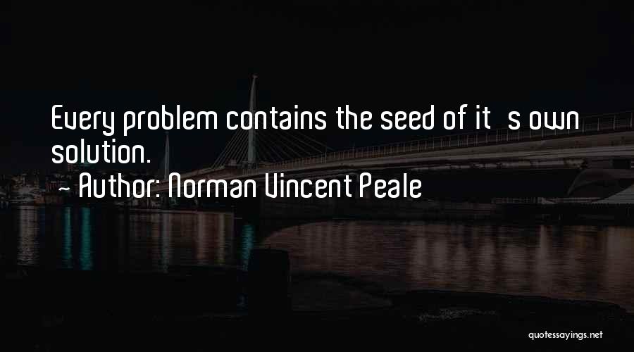 Norman Vincent Peale Quotes: Every Problem Contains The Seed Of It's Own Solution.