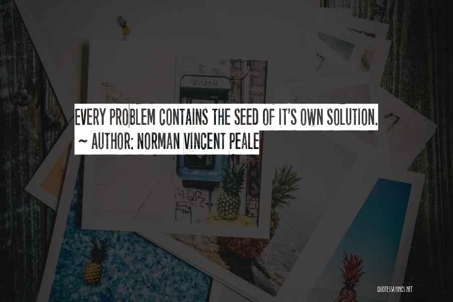 Norman Vincent Peale Quotes: Every Problem Contains The Seed Of It's Own Solution.