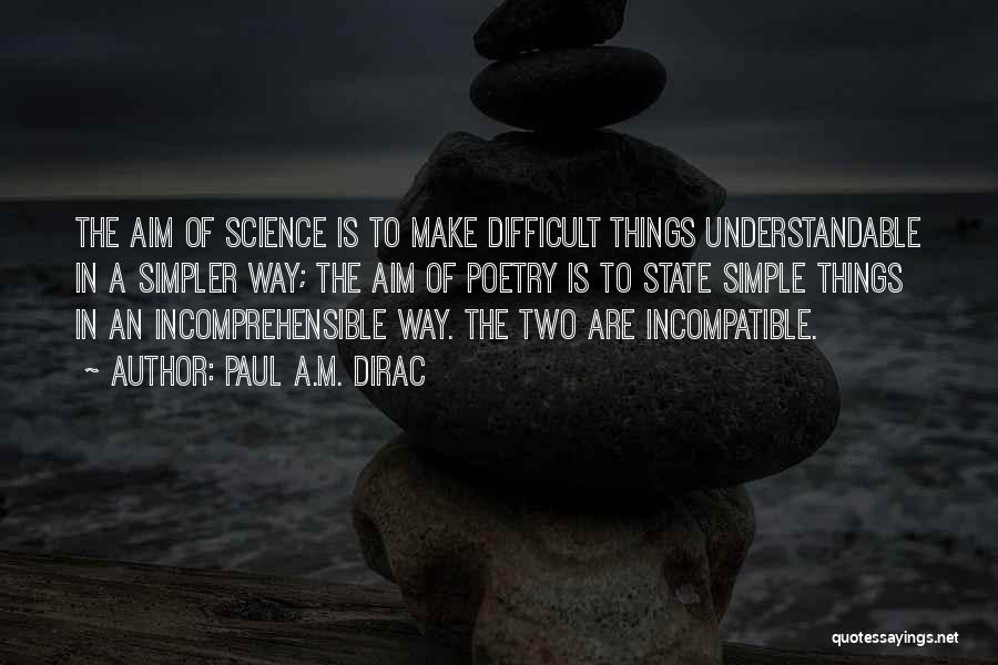 Paul A.M. Dirac Quotes: The Aim Of Science Is To Make Difficult Things Understandable In A Simpler Way; The Aim Of Poetry Is To