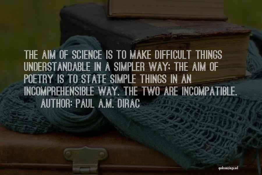 Paul A.M. Dirac Quotes: The Aim Of Science Is To Make Difficult Things Understandable In A Simpler Way; The Aim Of Poetry Is To