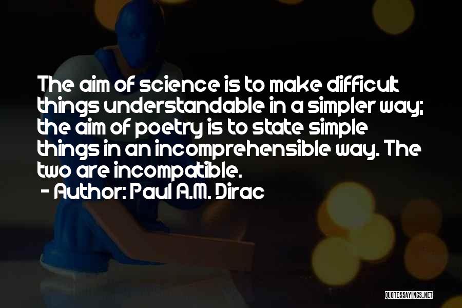 Paul A.M. Dirac Quotes: The Aim Of Science Is To Make Difficult Things Understandable In A Simpler Way; The Aim Of Poetry Is To