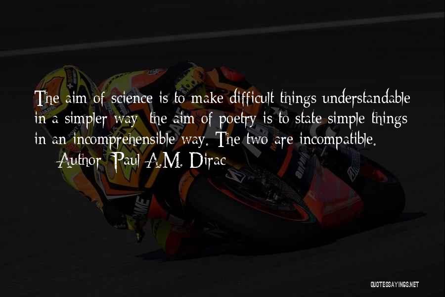 Paul A.M. Dirac Quotes: The Aim Of Science Is To Make Difficult Things Understandable In A Simpler Way; The Aim Of Poetry Is To