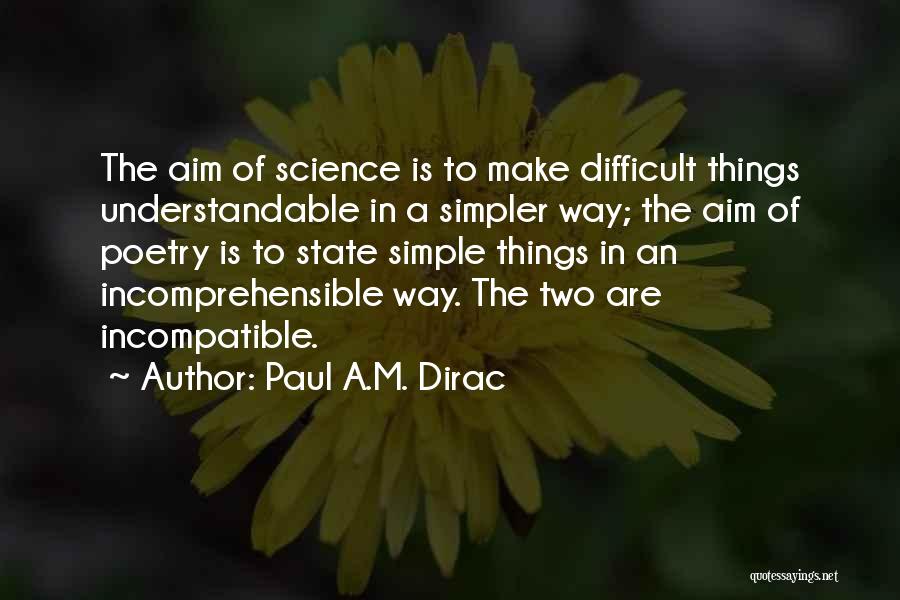 Paul A.M. Dirac Quotes: The Aim Of Science Is To Make Difficult Things Understandable In A Simpler Way; The Aim Of Poetry Is To