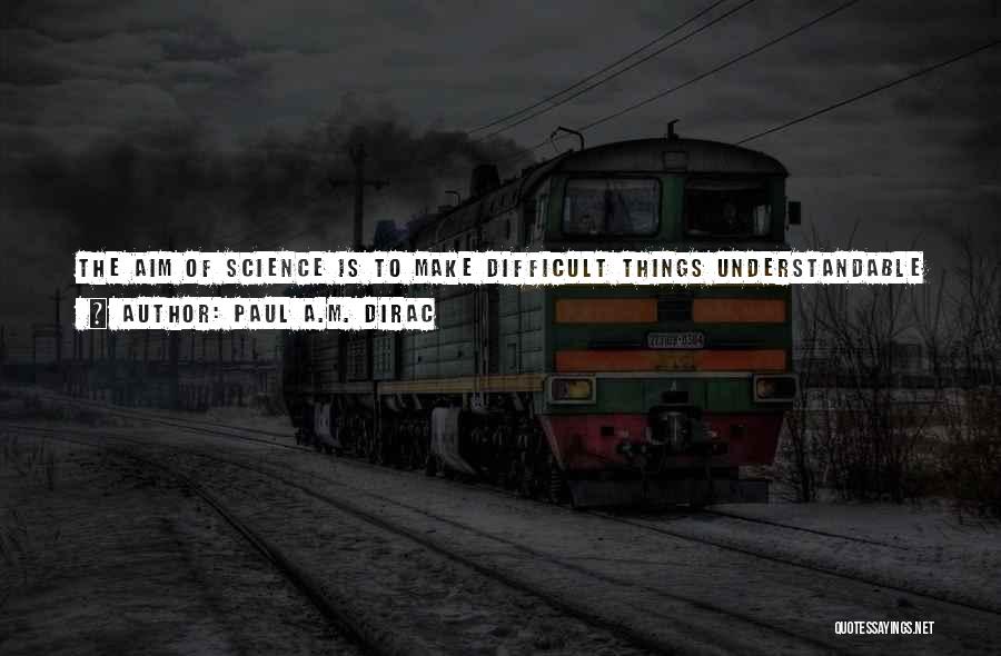 Paul A.M. Dirac Quotes: The Aim Of Science Is To Make Difficult Things Understandable In A Simpler Way; The Aim Of Poetry Is To