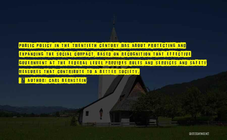 Carl Bernstein Quotes: Public Policy In The Twentieth Century Was About Protecting And Expanding The Social Compact, Based On Recognition That Effective Government