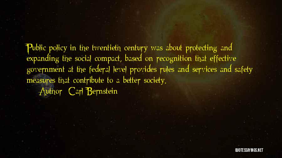 Carl Bernstein Quotes: Public Policy In The Twentieth Century Was About Protecting And Expanding The Social Compact, Based On Recognition That Effective Government