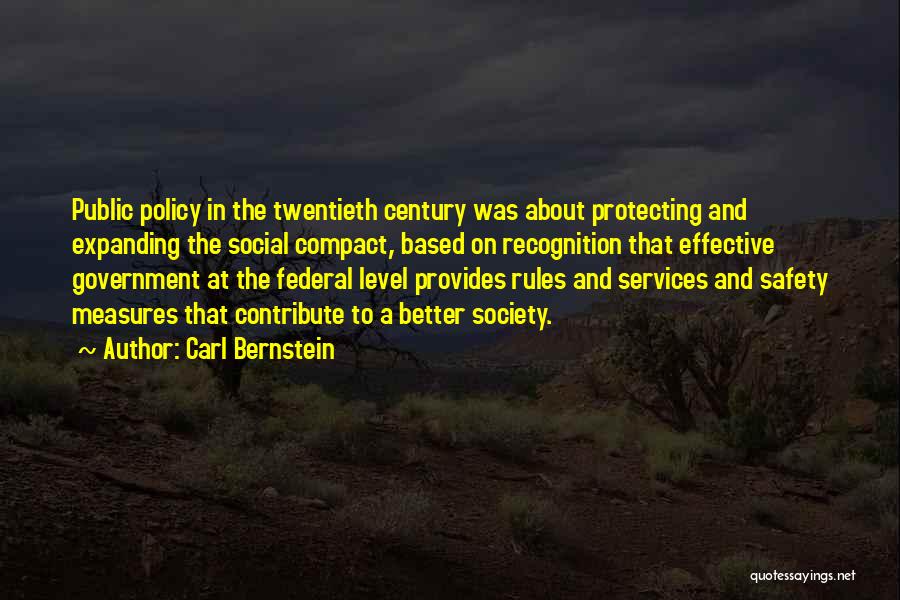 Carl Bernstein Quotes: Public Policy In The Twentieth Century Was About Protecting And Expanding The Social Compact, Based On Recognition That Effective Government