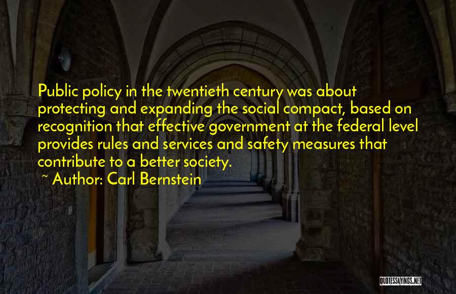 Carl Bernstein Quotes: Public Policy In The Twentieth Century Was About Protecting And Expanding The Social Compact, Based On Recognition That Effective Government