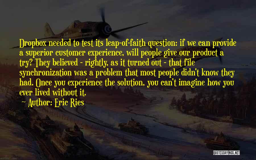 Eric Ries Quotes: Dropbox Needed To Test Its Leap-of-faith Question: If We Can Provide A Superior Customer Experience, Will People Give Our Product