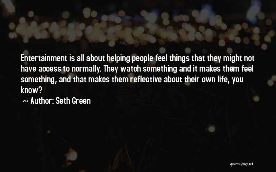 Seth Green Quotes: Entertainment Is All About Helping People Feel Things That They Might Not Have Access To Normally. They Watch Something And