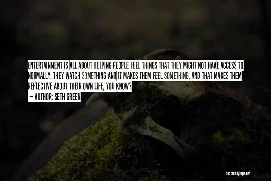 Seth Green Quotes: Entertainment Is All About Helping People Feel Things That They Might Not Have Access To Normally. They Watch Something And