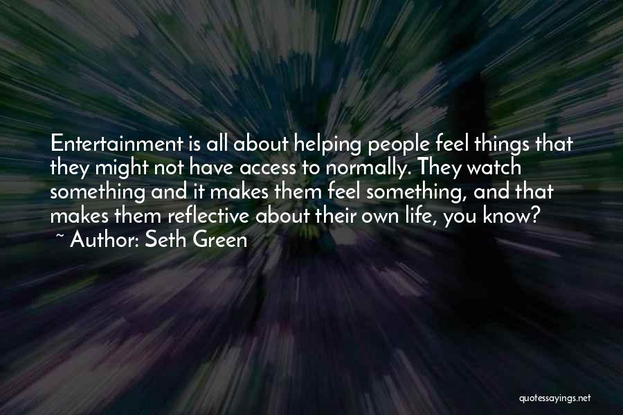 Seth Green Quotes: Entertainment Is All About Helping People Feel Things That They Might Not Have Access To Normally. They Watch Something And