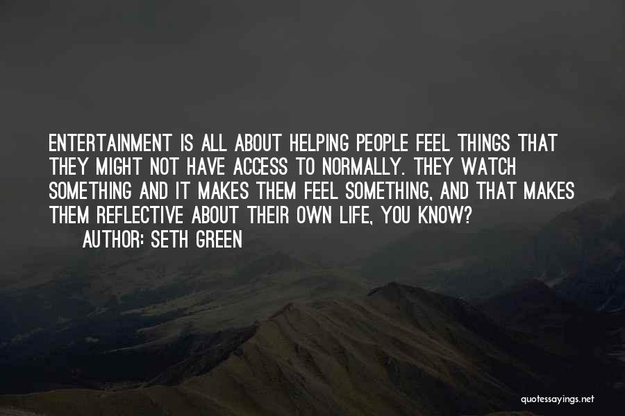 Seth Green Quotes: Entertainment Is All About Helping People Feel Things That They Might Not Have Access To Normally. They Watch Something And