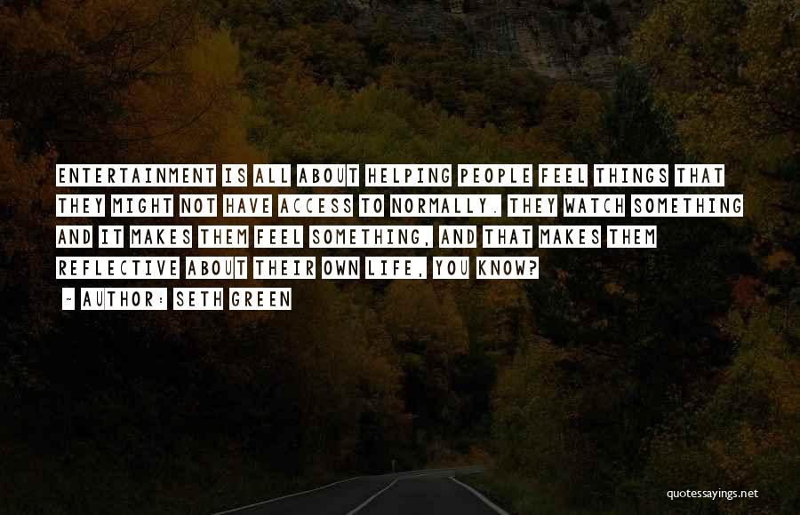 Seth Green Quotes: Entertainment Is All About Helping People Feel Things That They Might Not Have Access To Normally. They Watch Something And