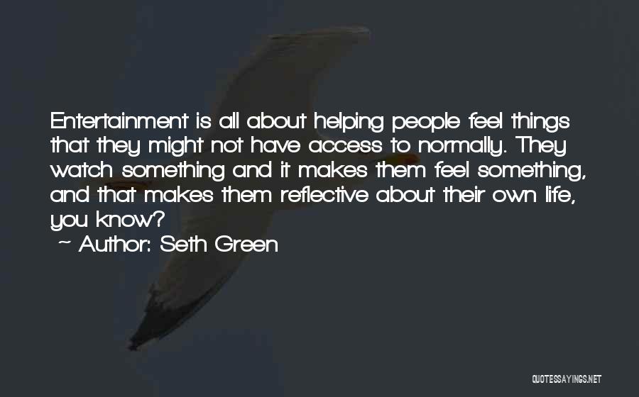 Seth Green Quotes: Entertainment Is All About Helping People Feel Things That They Might Not Have Access To Normally. They Watch Something And