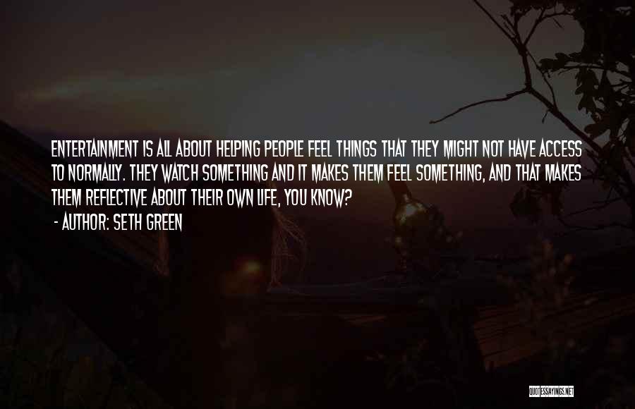 Seth Green Quotes: Entertainment Is All About Helping People Feel Things That They Might Not Have Access To Normally. They Watch Something And