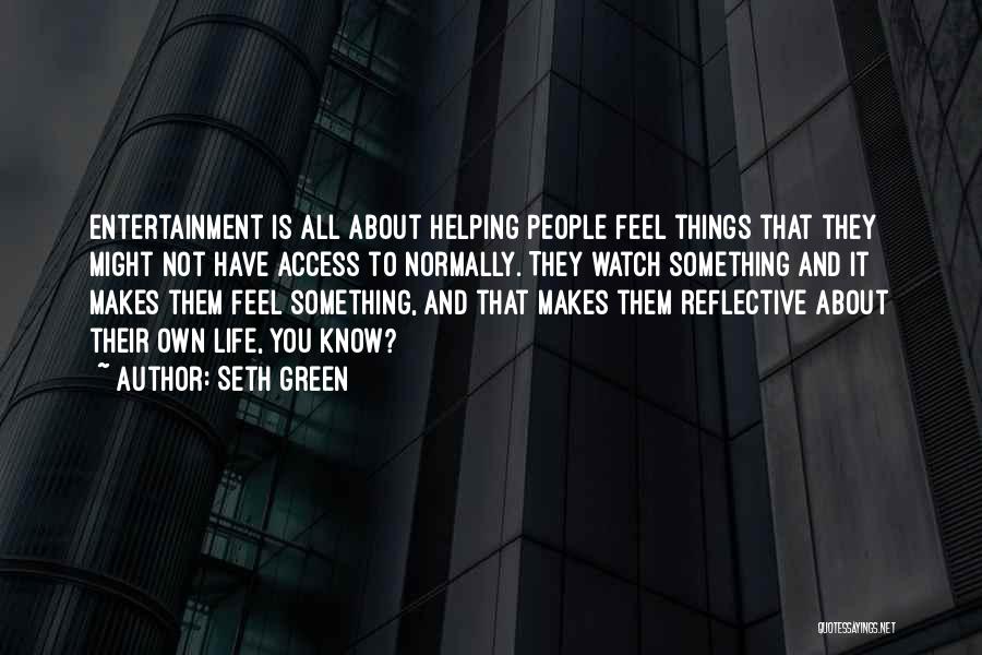 Seth Green Quotes: Entertainment Is All About Helping People Feel Things That They Might Not Have Access To Normally. They Watch Something And