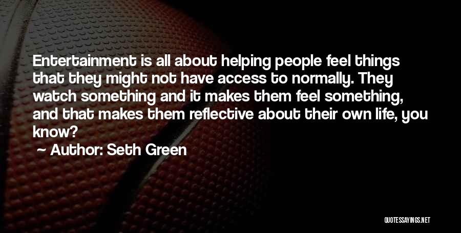 Seth Green Quotes: Entertainment Is All About Helping People Feel Things That They Might Not Have Access To Normally. They Watch Something And