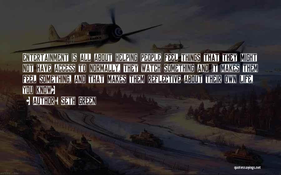 Seth Green Quotes: Entertainment Is All About Helping People Feel Things That They Might Not Have Access To Normally. They Watch Something And