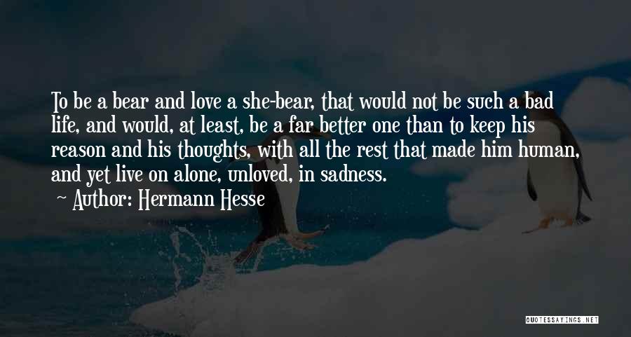 Hermann Hesse Quotes: To Be A Bear And Love A She-bear, That Would Not Be Such A Bad Life, And Would, At Least,