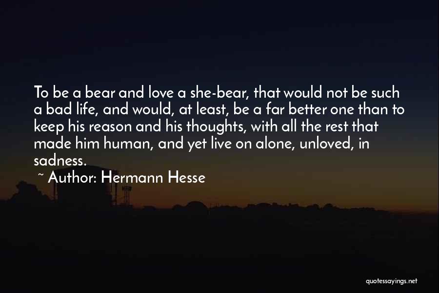 Hermann Hesse Quotes: To Be A Bear And Love A She-bear, That Would Not Be Such A Bad Life, And Would, At Least,