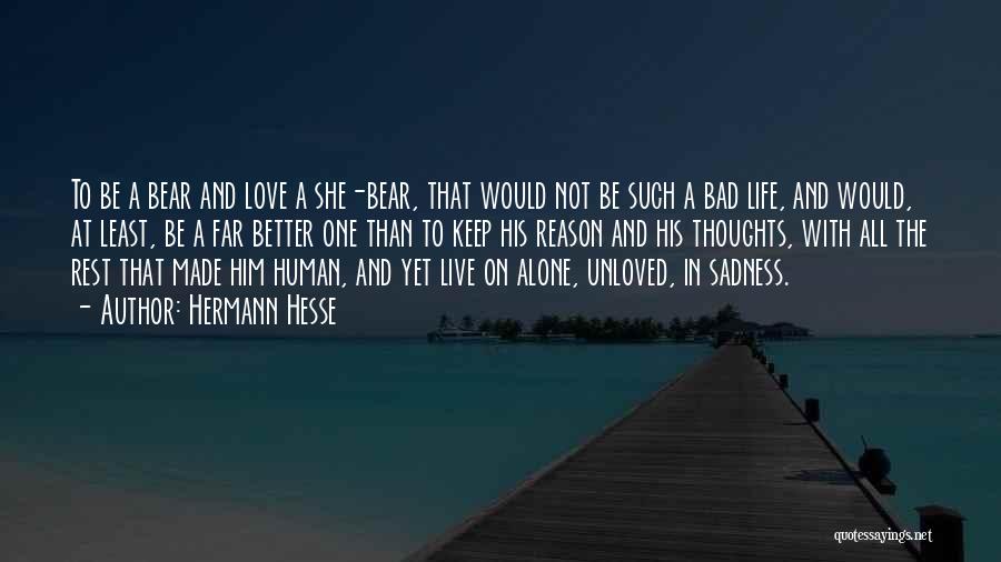 Hermann Hesse Quotes: To Be A Bear And Love A She-bear, That Would Not Be Such A Bad Life, And Would, At Least,