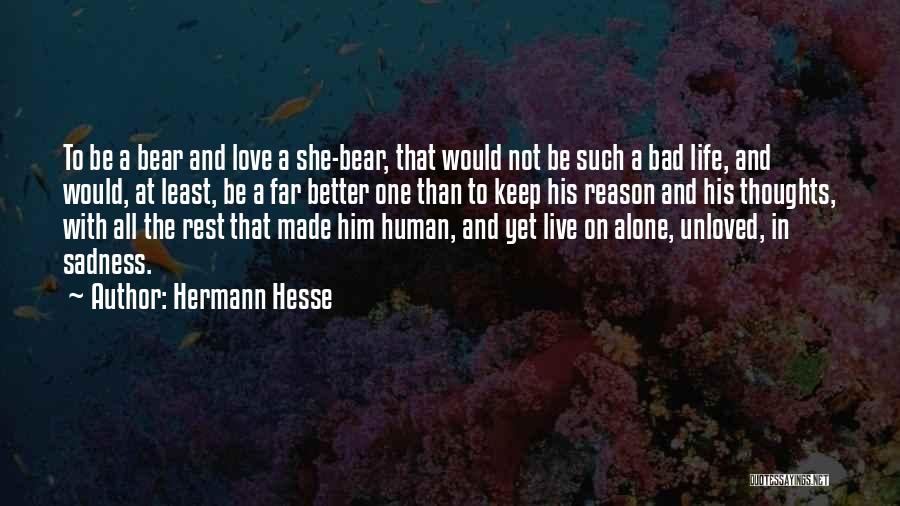 Hermann Hesse Quotes: To Be A Bear And Love A She-bear, That Would Not Be Such A Bad Life, And Would, At Least,