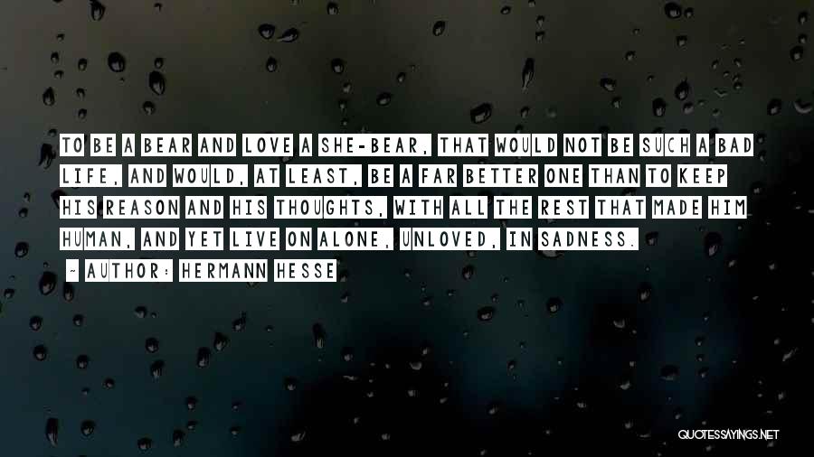 Hermann Hesse Quotes: To Be A Bear And Love A She-bear, That Would Not Be Such A Bad Life, And Would, At Least,