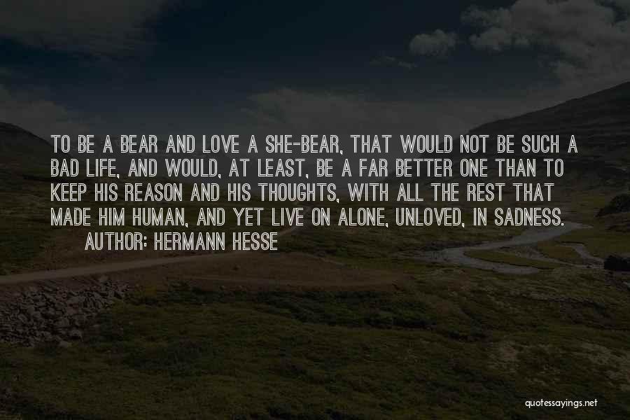 Hermann Hesse Quotes: To Be A Bear And Love A She-bear, That Would Not Be Such A Bad Life, And Would, At Least,