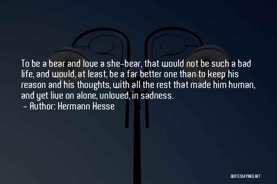 Hermann Hesse Quotes: To Be A Bear And Love A She-bear, That Would Not Be Such A Bad Life, And Would, At Least,