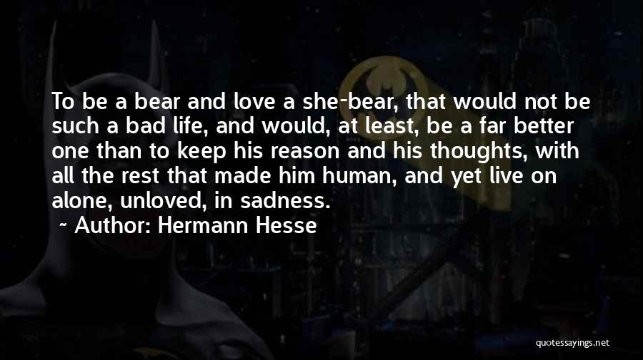 Hermann Hesse Quotes: To Be A Bear And Love A She-bear, That Would Not Be Such A Bad Life, And Would, At Least,