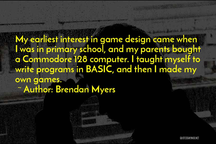 Brendan Myers Quotes: My Earliest Interest In Game Design Came When I Was In Primary School, And My Parents Bought A Commodore 128