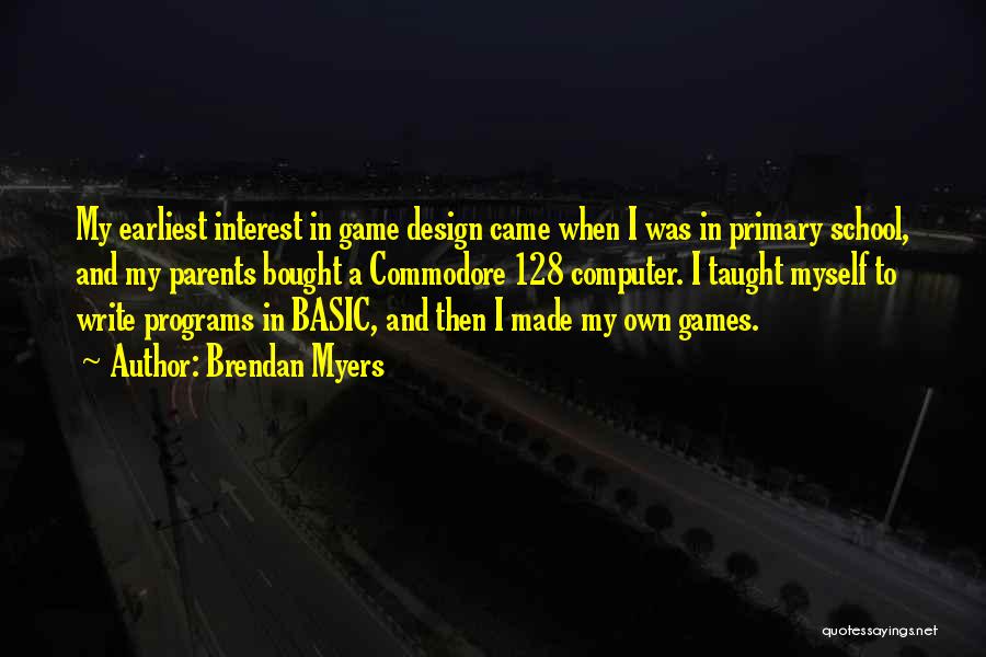 Brendan Myers Quotes: My Earliest Interest In Game Design Came When I Was In Primary School, And My Parents Bought A Commodore 128