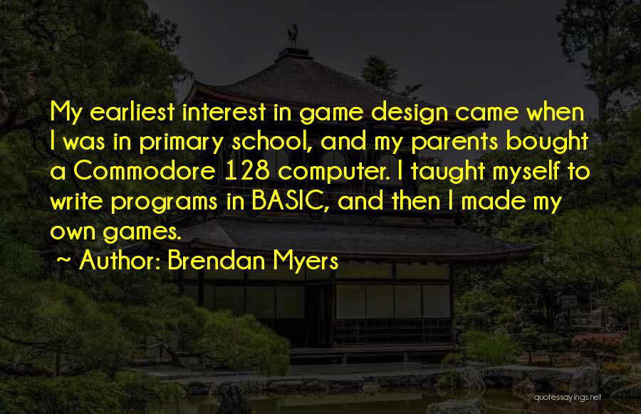 Brendan Myers Quotes: My Earliest Interest In Game Design Came When I Was In Primary School, And My Parents Bought A Commodore 128